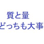 量より質?質より量? どっちも大事だから2択に迷わず行動しよう
